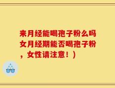 来月经能喝孢子粉么吗女月经期能否喝孢子粉，女性请注意！)