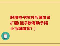 服用孢子粉对毛细血管扩张(孢子粉有助于缩小毛细血管？)
