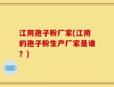 江阴孢子粉厂家(江阴的孢子粉生产厂家是谁？)