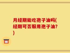 月经期能吃孢子油吗(经期可否服用孢子油？)