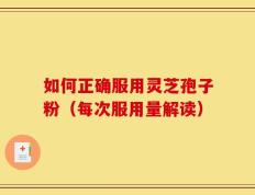 如何正确服用灵芝孢子粉（每次服用量解读）