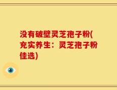 没有破壁灵芝孢子粉(充实养生：灵芝孢子粉佳选)