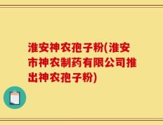 淮安神农孢子粉(淮安市神农制药有限公司推出神农孢子粉)
