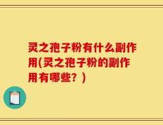 灵之孢子粉有什么副作用(灵之孢子粉的副作用有哪些？)