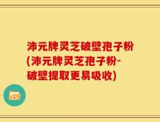 沛元牌灵芝破壁孢子粉(沛元牌灵芝孢子粉-破壁提取更易吸收)