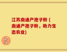 江苏南通产孢子粉 (南通产孢子粉，助力生态农业)
