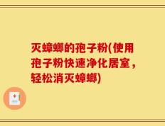 灭蟑螂的孢子粉(使用孢子粉快速净化居室，轻松消灭蟑螂)