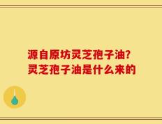 源自原坊灵芝孢子油？灵芝孢子油是什么来的