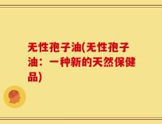 无性孢子油(无性孢子油：一种新的天然保健品)