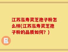 江苏泓寿灵芝孢子粉怎么样(江苏泓寿灵芝孢子粉的品质如何？)