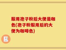 服用孢子粉后大便是咖色(孢子粉服用后的大便为咖啡色)
