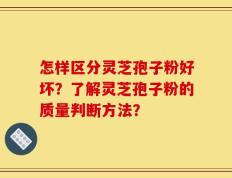 怎样区分灵芝孢子粉好坏？了解灵芝孢子粉的质量判断方法？