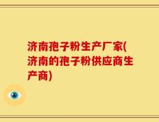 济南孢子粉生产厂家(济南的孢子粉供应商生产商)