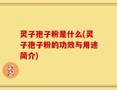灵子孢子粉是什么(灵子孢子粉的功效与用途简介)