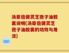 汤臣倍健灵芝孢子油胶囊说明(汤臣倍健灵芝孢子油胶囊的功效与用法)