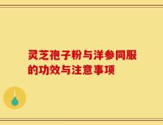 灵芝孢子粉与洋参同服的功效与注意事项