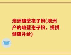 澳洲破壁孢子粉(澳洲产的破壁孢子粉，提供健康补给)