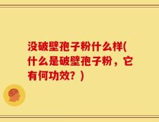 没破壁孢子粉什么样(什么是破壁孢子粉，它有何功效？)