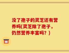 没了孢子的灵芝还有营养吗(灵芝除了孢子，仍然营养丰富吗？)