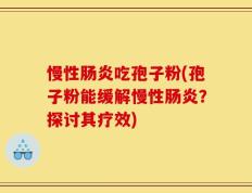 慢性肠炎吃孢子粉(孢子粉能缓解慢性肠炎？探讨其疗效)