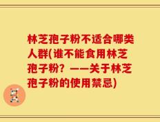 林芝孢子粉不适合哪类人群(谁不能食用林芝孢子粉？——关于林芝孢子粉的使用禁忌)
