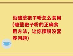 没破壁孢子粉怎么食用(破壁孢子粉的正确食用方法，让你摆脱没营养问题)