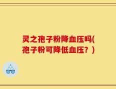 灵之孢子粉降血压吗(孢子粉可降低血压？)