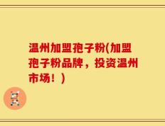 温州加盟孢子粉(加盟孢子粉品牌，投资温州市场！)