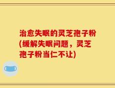 治愈失眠的灵芝孢子粉(缓解失眠问题，灵芝孢子粉当仁不让)