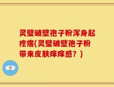 灵璧破壁孢子粉浑身起疙瘩(灵璧破壁孢子粉带来皮肤痒痒感？)