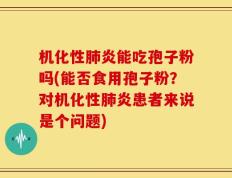 机化性肺炎能吃孢子粉吗(能否食用孢子粉？对机化性肺炎患者来说是个问题)