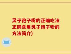 灵子孢子粉的正确吃法正确食用灵子孢子粉的方法简介)