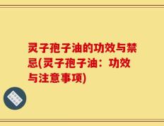 灵子孢子油的功效与禁忌(灵子孢子油：功效与注意事项)