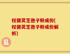 权健灵芝孢子粉成份(权健灵芝孢子粉成份解析)