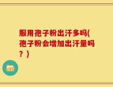 服用孢子粉出汗多吗(孢子粉会增加出汗量吗？)