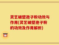 灵艺破壁孢子粉功效与作用(灵艺破壁孢子粉的功效及作用解析)