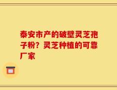 泰安市产的破壁灵芝孢子粉？灵芝种植的可靠厂家