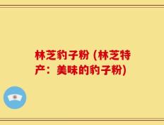 林芝豹子粉 (林芝特产：美味的豹子粉)