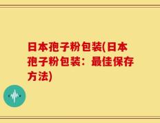 日本孢子粉包装(日本孢子粉包装：最佳保存方法)