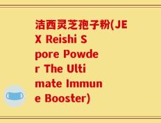 洁西灵芝孢子粉(JEX Reishi Spore Powder The Ultimate Immune Booster)