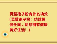 灵璧孢子粉有什么功效(灵璧孢子粉：功效保健全面，助您拥有健康美好生活！)
