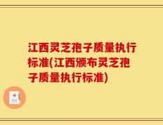江西灵芝孢子质量执行标准(江西颁布灵芝孢子质量执行标准)