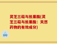 灵芝三萜与熊果酸(灵芝三萜与熊果酸：天然药物的有效成分)
