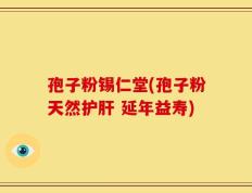 孢子粉锡仁堂(孢子粉天然护肝 延年益寿)