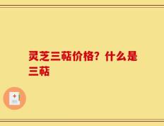 灵芝三萜价格？什么是三萜