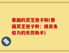 泰国的灵芝孢子粉(泰国灵芝孢子粉：提高免疫力的天然助手)