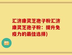 汇济康灵芝孢子粉汇济康灵芝孢子粉：提升免疫力的最佳选择)