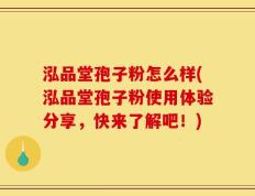 泓品堂孢子粉怎么样(泓品堂孢子粉使用体验分享，快来了解吧！)