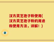 汉方灵芝孢子粉使用(汉方灵芝孢子粉的用途和使用方法，详解！)