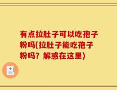 有点拉肚子可以吃孢子粉吗(拉肚子能吃孢子粉吗？解惑在这里)
